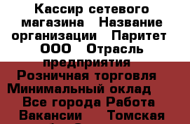 Кассир сетевого магазина › Название организации ­ Паритет, ООО › Отрасль предприятия ­ Розничная торговля › Минимальный оклад ­ 1 - Все города Работа » Вакансии   . Томская обл.,Северск г.